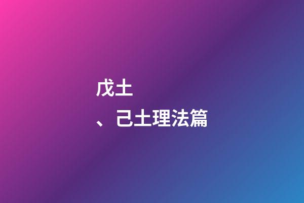 戊土、己土理法篇